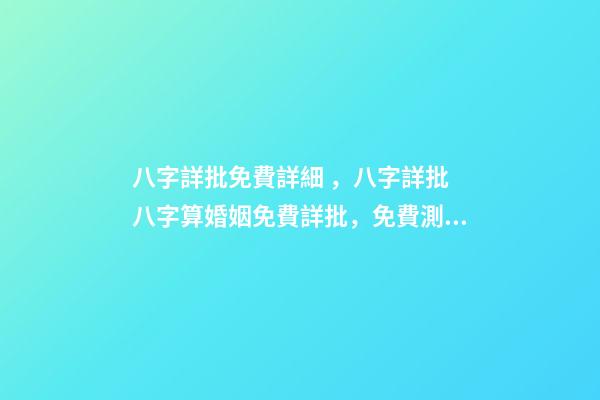 八字詳批免費詳細，八字詳批 八字算婚姻免費詳批，免費測算八字，婚姻，事業，運勢是真的嗎？-第1張-觀點-玄機派